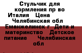 Стульчик для кормления пр-во Италия › Цена ­ 2 500 - Челябинская обл., Еманжелинск г. Дети и материнство » Детское питание   . Челябинская обл.